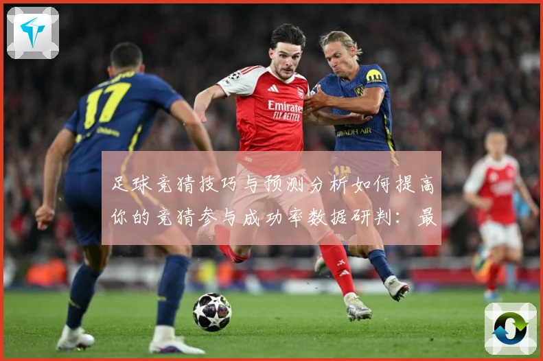 足球竞猜技巧与预测分析如何提高你的竞猜参与成功率数据研判：最新赛事动态与深度分析