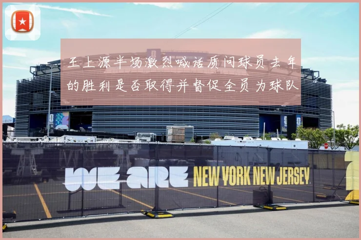 王上源半场激烈喊话质问球员去年的胜利是否取得并督促全员为球队成长观察：最新赛事动态与深度分析