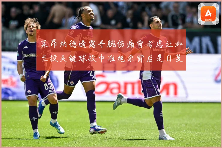 莱昂纳德透露手腕伤痛曾考虑让加兰投关键球投中准绝杀背后是日复赛场复盘：最新赛事动态与深度分析