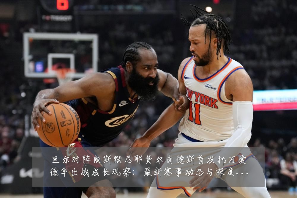 里尔对阵朗斯默尼耶费尔南德斯首发托万爱德华出战成长观察:最新赛事动态与深度分析