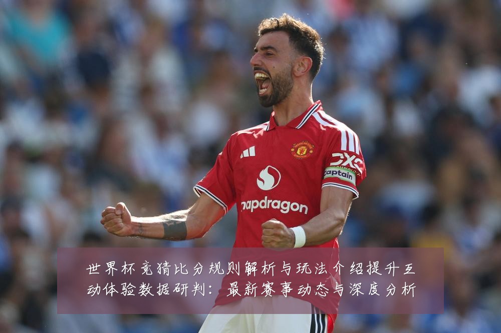 世界杯竞猜比分规则解析与玩法介绍提升互动体验数据研判:最新赛事动态与深度分析